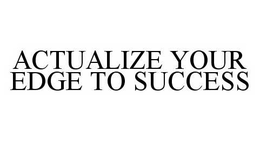 ACTUALIZE YOUR EDGE TO SUCCESS trademark
