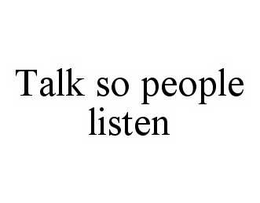 TALK SO PEOPLE LISTEN trademark