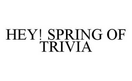 HEY! SPRING OF TRIVIA trademark