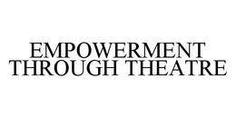 EMPOWERMENT THROUGH THEATRE trademark