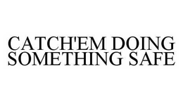 CATCH'EM DOING SOMETHING SAFE trademark
