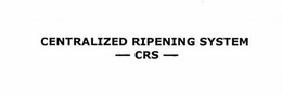 CENTRALIZED RIPENING SYSTEM - CRS - trademark