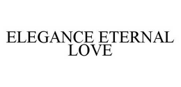 ELEGANCE ETERNAL LOVE trademark