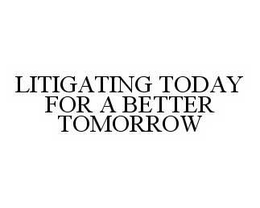 LITIGATING TODAY FOR A BETTER TOMORROW trademark