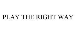 PLAY THE RIGHT WAY trademark