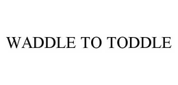 WADDLE TO TODDLE trademark
