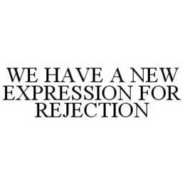 WE HAVE A NEW EXPRESSION FOR REJECTION trademark