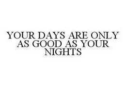 YOUR DAYS ARE ONLY AS GOOD AS YOUR NIGHTS trademark