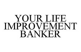 YOUR LIFE IMPROVEMENT BANKER trademark