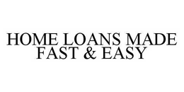 HOME LOANS MADE FAST & EASY trademark