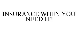 INSURANCE WHEN YOU NEED IT! trademark