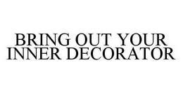 BRING OUT YOUR INNER DECORATOR trademark