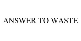 ANSWER TO WASTE trademark