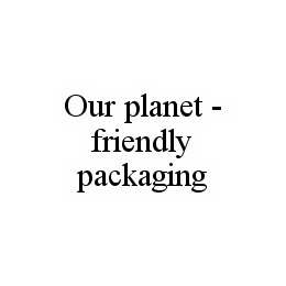 OUR PLANET - FRIENDLY PACKAGING trademark