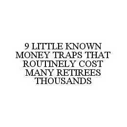 9 LITTLE KNOWN MONEY TRAPS THAT ROUTINELY COST MANY RETIREES THOUSANDS trademark