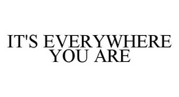 IT'S EVERYWHERE YOU ARE trademark