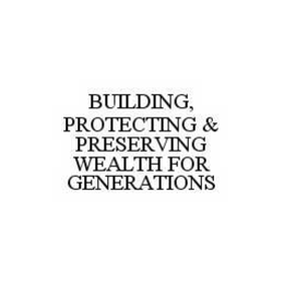 BUILDING, PROTECTING & PRESERVING WEALTH FOR GENERATIONS trademark