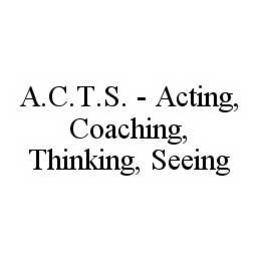 A.C.T.S.  - ACTING, COACHING, THINKING, SEEING trademark