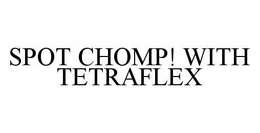 SPOT CHOMP! WITH TETRAFLEX trademark