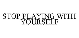 STOP PLAYING WITH YOURSELF trademark