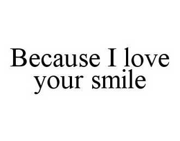 BECAUSE I LOVE YOUR SMILE trademark