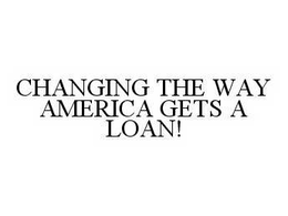 CHANGING THE WAY AMERICA GETS A LOAN! trademark