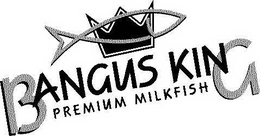 BANGUS KING PREMIUM MILKFISH trademark