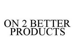 ON 2 BETTER PRODUCTS trademark