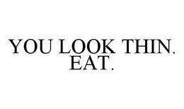 YOU LOOK THIN.  EAT. trademark