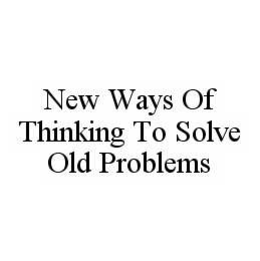 NEW WAYS OF THINKING TO SOLVE OLD PROBLEMS trademark