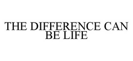 THE DIFFERENCE CAN BE LIFE trademark