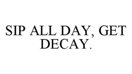 SIP ALL DAY, GET DECAY. trademark