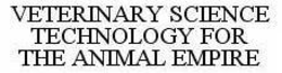 VETERINARY SCIENCE TECHNOLOGY FOR THE ANIMAL EMPIRE trademark