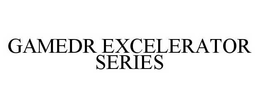 GAMEDR EXCELERATOR SERIES trademark