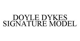 DOYLE DYKES SIGNATURE MODEL trademark