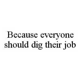 BECAUSE EVERYONE SHOULD DIG THEIR JOB trademark