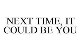 NEXT TIME, IT COULD BE YOU trademark