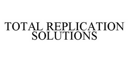 TOTAL REPLICATION SOLUTIONS trademark