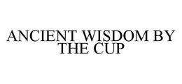 ANCIENT WISDOM BY THE CUP trademark