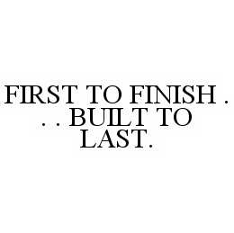 FIRST TO FINISH... BUILT TO LAST. trademark