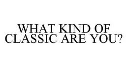 WHAT KIND OF CLASSIC ARE YOU? trademark