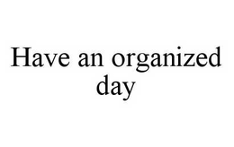 HAVE AN ORGANIZED DAY trademark