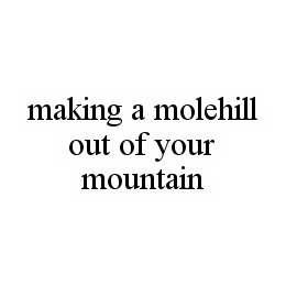 MAKING A MOLEHILL OUT OF YOUR MOUNTAIN trademark