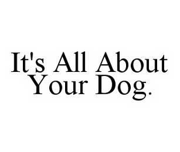 IT'S ALL ABOUT YOUR DOG. trademark