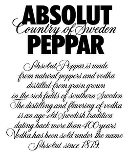 ABSOLUT PEPPAR COUNTRY OF SWEDEN ABSOLUT PEPPAR IS MADE FROM NATURAL PEPPERS AND VODKA DISTILLED FROM GRAIN GROWN IN THE RICH FIELDS OF SOUTHERN SWEDEN. THE DISTILLING AND FLAVORING OF VODKA IS AN AGE-OLD SWEDISH TRADITION DATING BACK MORE THAN 400 YEARS. VODKA HAS BEEN SOLD UNDER THE NAME ABSOLUT SINCE 1879. trademark