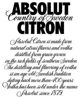 ABSOLUT CITRON COUNTRY OF SWEDEN ABSOLUT CITRON IS MADE FROM NATURAL CITRUS FLAVORS AND VODKA DISTILLED FROM GRAIN GROWN IN THE RICH FIELDS OF SOUTHERN SWEDEN. THE DISTILLING AND FLAVORING OF VODKA IS AN AGE-OLD SWEDISH TRADITION DATING BACK MORE THAN 400 YEARS. VODKA HAS BEEN SOLD UNDER THE NAME ABSOLUT SINCE 1879. trademark