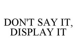 DON'T SAY IT, DISPLAY IT trademark