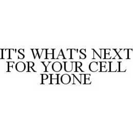 IT'S WHAT'S NEXT FOR YOUR CELL PHONE trademark