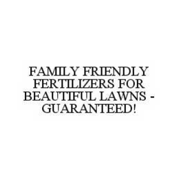 FAMILY FRIENDLY FERTILIZERS FOR BEAUTIFUL LAWNS - GUARANTEED! trademark