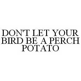 DON'T LET YOUR BIRD BE A PERCH POTATO trademark